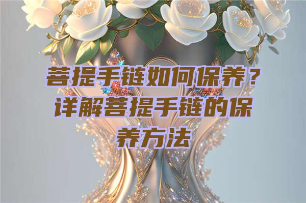 菩提手链如何保养？详解菩提手链的保养方法