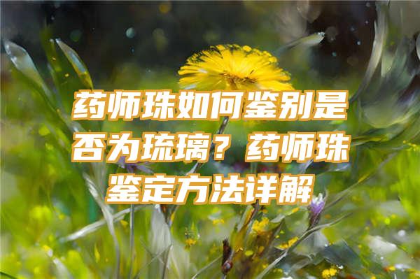 药师珠如何鉴别是否为琉璃？药师珠鉴定方法详解