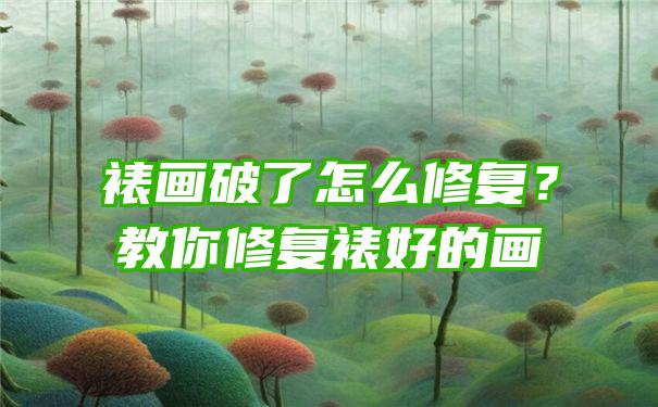 裱画破了怎么修复？教你修复裱好的画