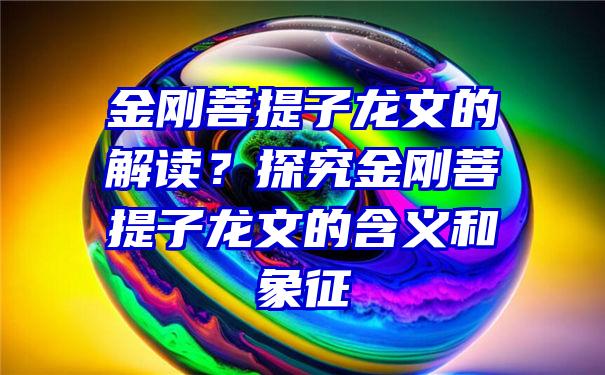 金刚菩提子龙文的解读？探究金刚菩提子龙文的含义和象征