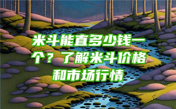 米斗能直多少钱一个？了解米斗价格和市场行情