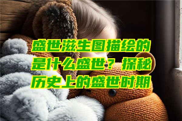 盛世滋生图描绘的是什么盛世？探秘历史上的盛世时期