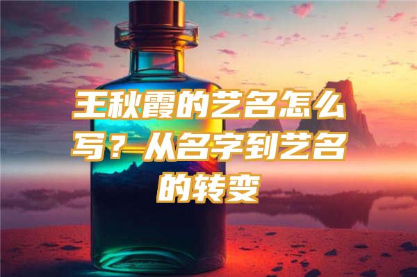 王秋霞的艺名怎么写？从名字到艺名的转变