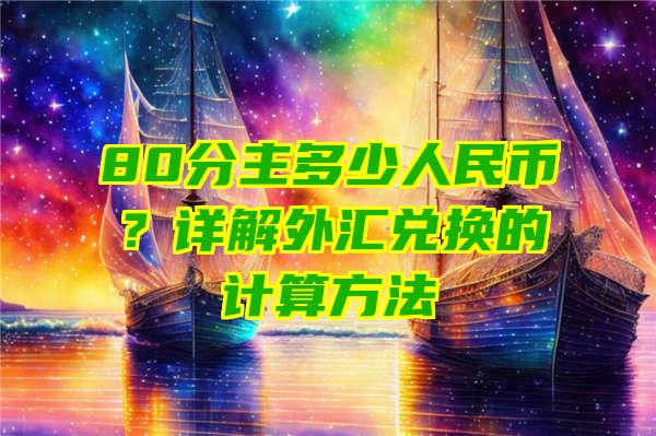 80分主多少人民币？详解外汇兑换的计算方法