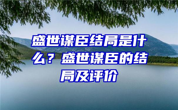 盛世谋臣结局是什么？盛世谋臣的结局及评价