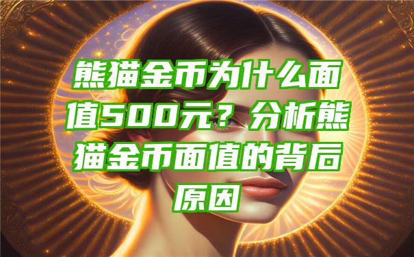 熊猫金币为什么面值500元？分析熊猫金币面值的背后原因