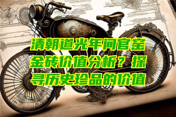 清朝道光年间官窑金砖价值分析？探寻历史珍品的价值