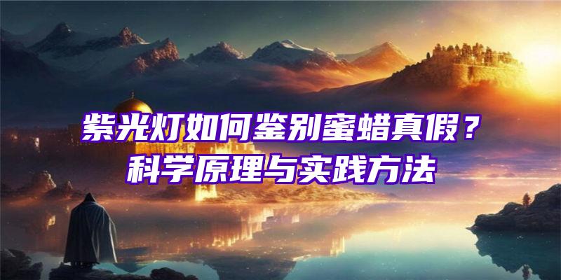 紫光灯如何鉴别蜜蜡真假？科学原理与实践方法