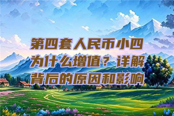 第四套人民币小四为什么增值？详解背后的原因和影响