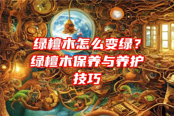 绿檀木怎么变绿？绿檀木保养与养护技巧