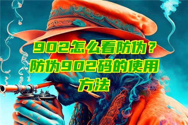 902怎么看防伪？防伪902码的使用方法