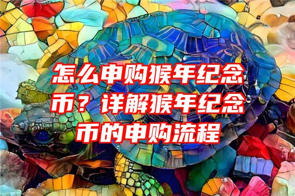 怎么申购猴年纪念币？详解猴年纪念币的申购流程