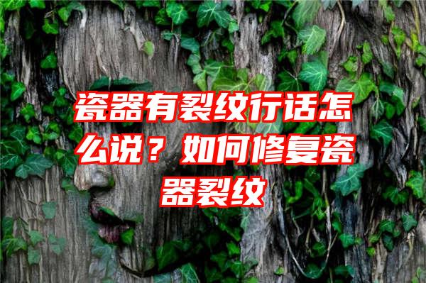 瓷器有裂纹行话怎么说？如何修复瓷器裂纹