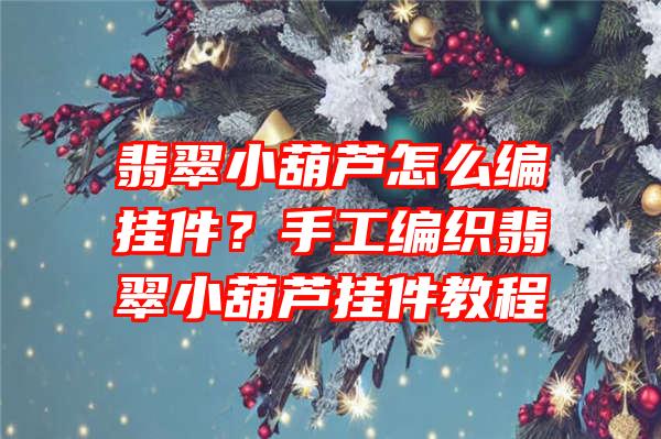 翡翠小葫芦怎么编挂件？手工编织翡翠小葫芦挂件教程