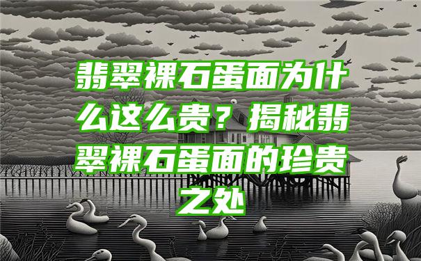 翡翠裸石蛋面为什么这么贵？揭秘翡翠裸石蛋面的珍贵之处