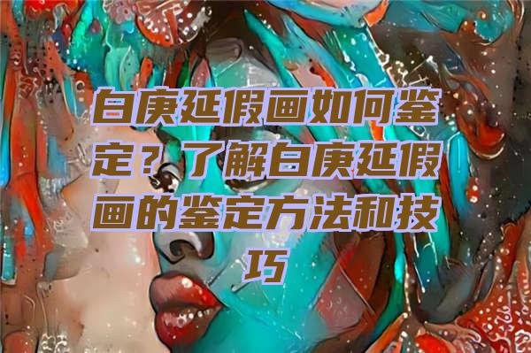 白庚延假画如何鉴定？了解白庚延假画的鉴定方法和技巧