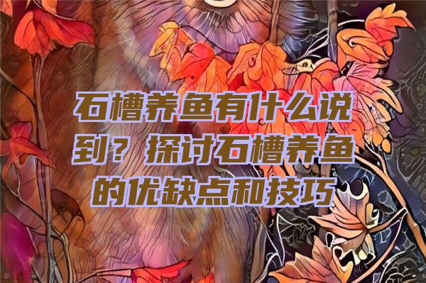 石槽养鱼有什么说到？探讨石槽养鱼的优缺点和技巧