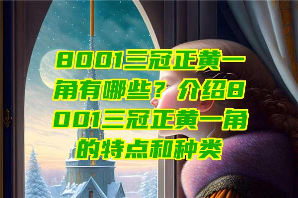 8001三冠正黄一角有哪些？介绍8001三冠正黄一角的特点和种类