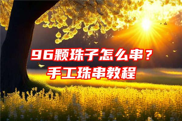 96颗珠子怎么串？手工珠串教程