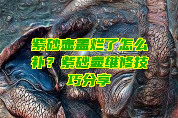 紫砂壶盖烂了怎么补？紫砂壶维修技巧分享