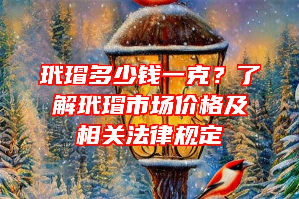 玳瑁多少钱一克？了解玳瑁市场价格及相关法律规定