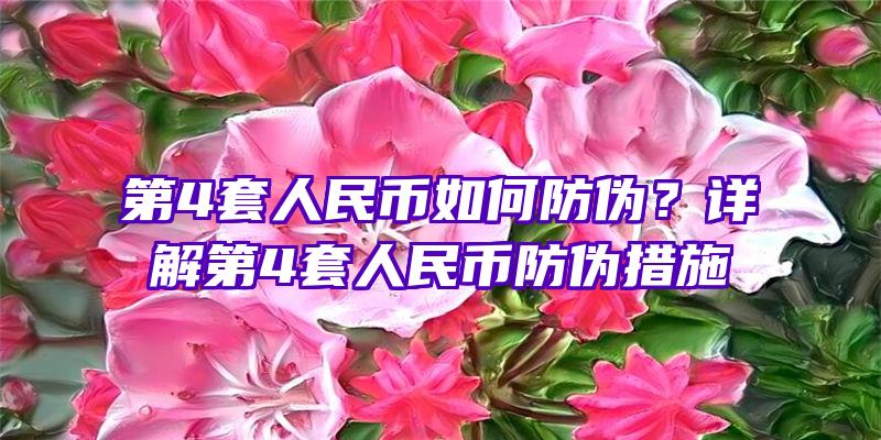 第4套人民币如何防伪？详解第4套人民币防伪措施