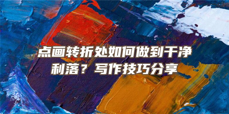 点画转折处如何做到干净利落？写作技巧分享