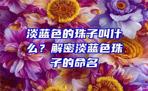 淡蓝色的珠子叫什么？解密淡蓝色珠子的命名