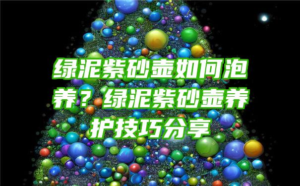 绿泥紫砂壶如何泡养？绿泥紫砂壶养护技巧分享