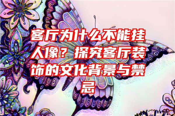 客厅为什么不能挂人像？探究客厅装饰的文化背景与禁忌