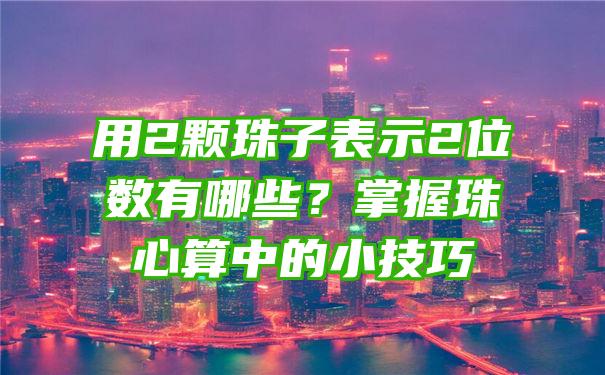 用2颗珠子表示2位数有哪些？掌握珠心算中的小技巧