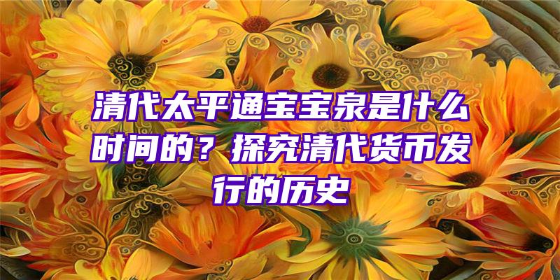 清代太平通宝宝泉是什么时间的？探究清代货币发行的历史