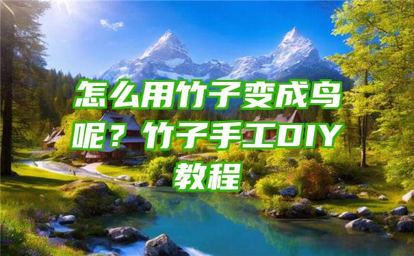 怎么用竹子变成鸟呢？竹子手工DIY教程