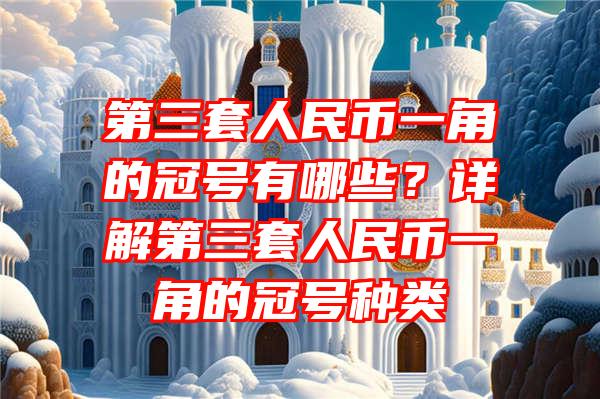 第三套人民币一角的冠号有哪些？详解第三套人民币一角的冠号种类