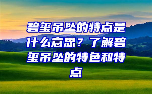 碧玺吊坠的特点是什么意思？了解碧玺吊坠的特色和特点