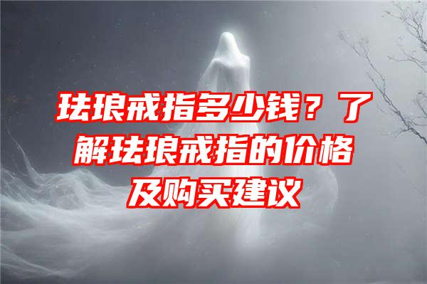 珐琅戒指多少钱？了解珐琅戒指的价格及购买建议