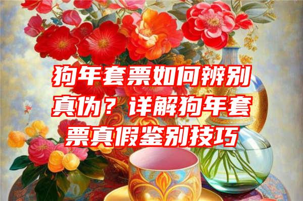 狗年套票如何辨别真伪？详解狗年套票真假鉴别技巧