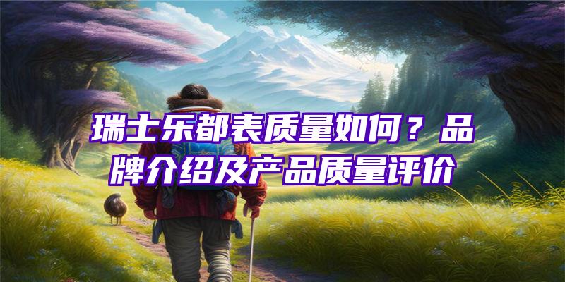 瑞士乐都表质量如何？品牌介绍及产品质量评价