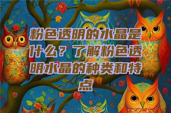 粉色透明的水晶是什么？了解粉色透明水晶的种类和特点