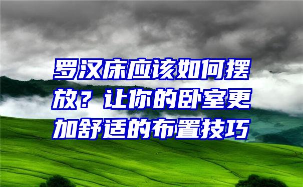 罗汉床应该如何摆放？让你的卧室更加舒适的布置技巧