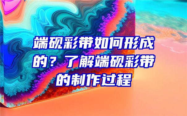 端砚彩带如何形成的？了解端砚彩带的制作过程