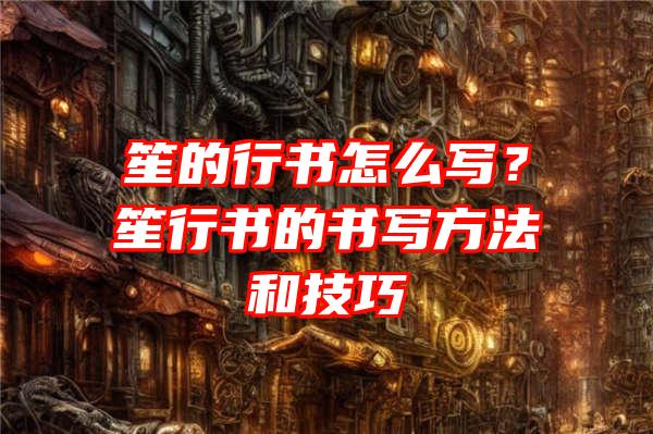 笙的行书怎么写？笙行书的书写方法和技巧