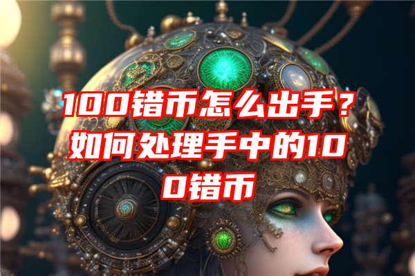 100错币怎么出手？如何处理手中的100错币