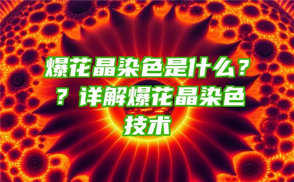 爆花晶染色是什么？？详解爆花晶染色技术