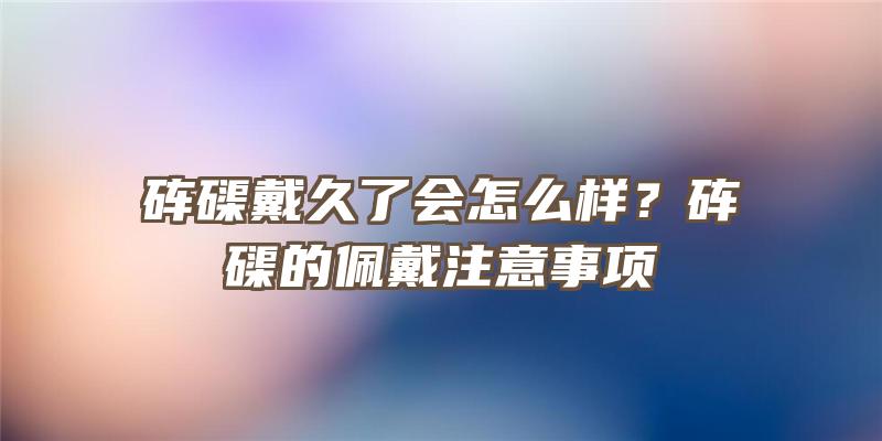 砗磲戴久了会怎么样？砗磲的佩戴注意事项