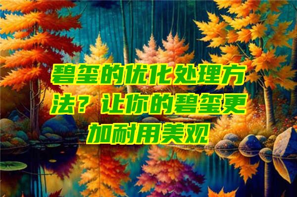 碧玺的优化处理方法？让你的碧玺更加耐用美观