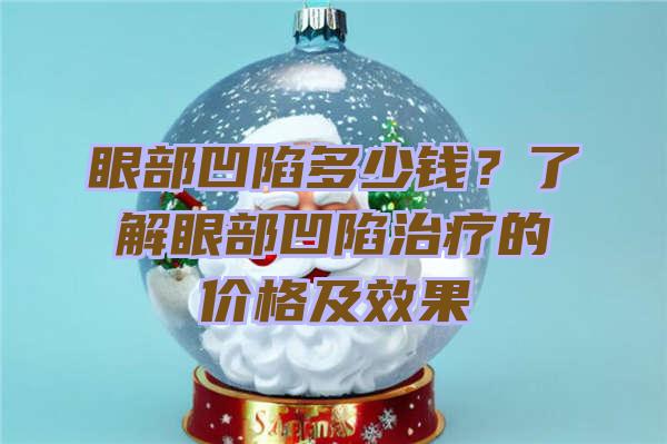 眼部凹陷多少钱？了解眼部凹陷治疗的价格及效果