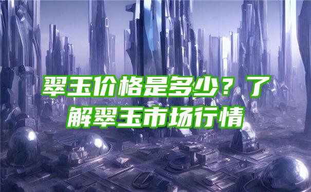 翠玉价格是多少？了解翠玉市场行情