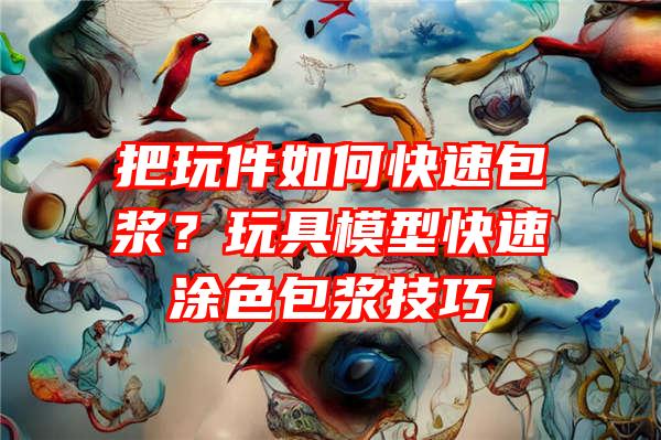 把玩件如何快速包浆？玩具模型快速涂色包浆技巧