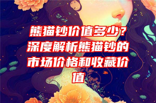 熊猫钞价值多少？深度解析熊猫钞的市场价格和收藏价值